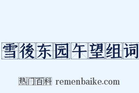 雪後东园午望组词是什么意思的图片